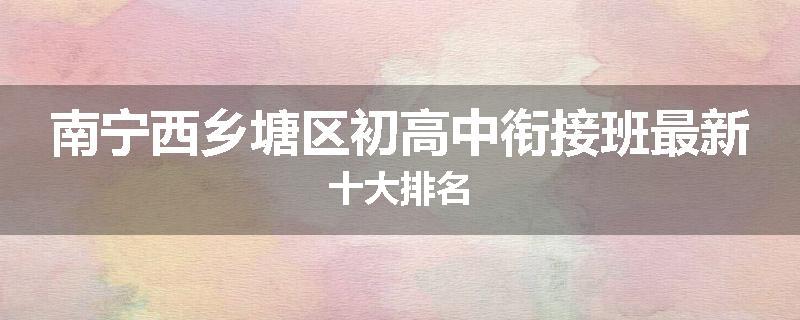 南宁西乡塘区初高中衔接班最新十大排名
