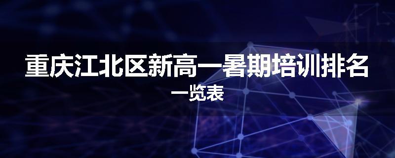 重庆江北区新高一暑期培训排名一览表