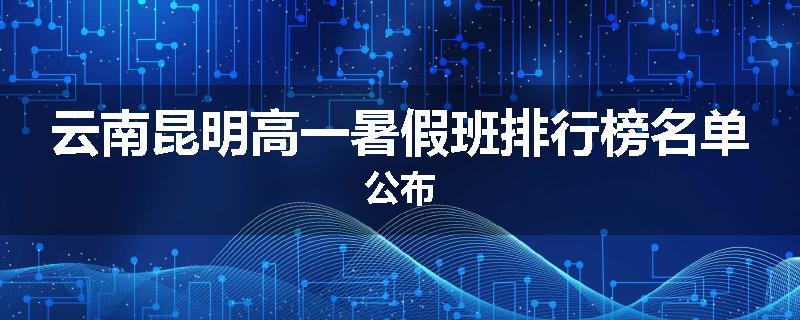云南昆明高一暑假班排行榜名单公布