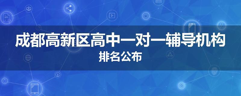 成都高新区高中一对一辅导机构排名公布