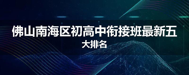 佛山南海区初高中衔接班最新五大排名