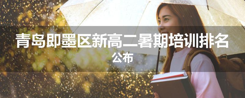 青岛即墨区新高二暑期培训排名公布