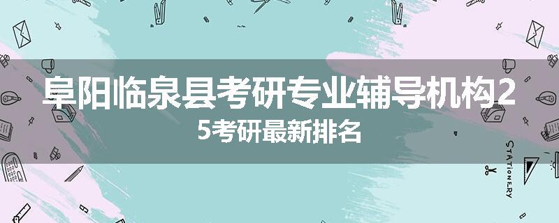 阜阳临泉县考研专业辅导机构25考研最新排名