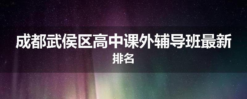 成都武侯区高中课外辅导班最新排名