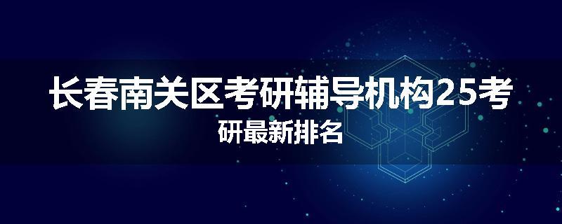 长春南关区考研辅导机构25考研最新排名