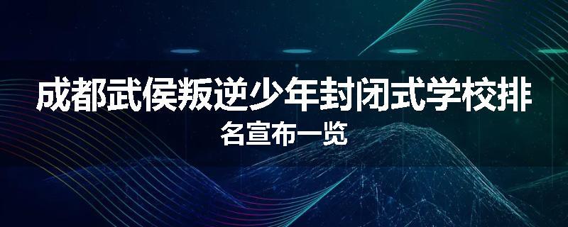 成都武侯叛逆少年封闭式学校排名宣布一览