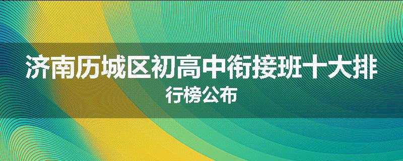 济南历城区初高中衔接班十大排行榜公布