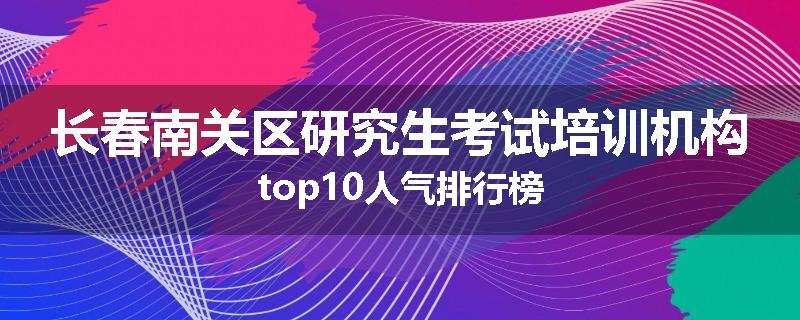 长春南关区研究生考试培训机构top10人气排行榜