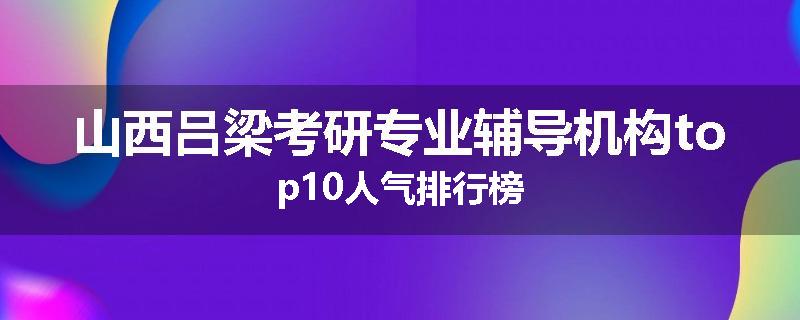 山西吕梁考研专业辅导机构top10人气排行榜