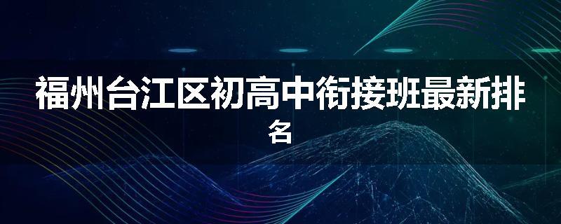 福州台江区初高中衔接班最新排名