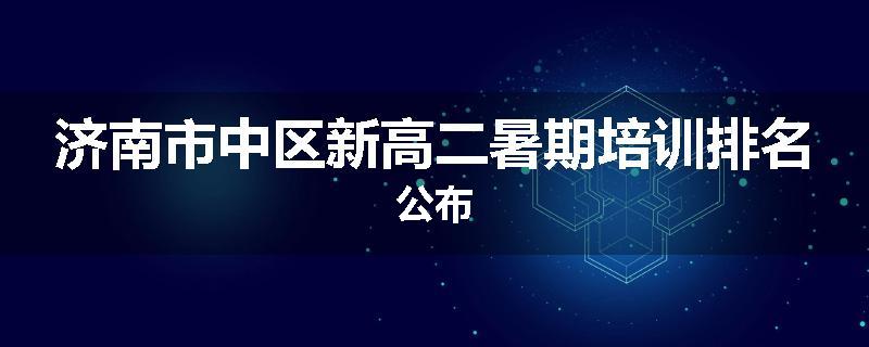 济南市中区新高二暑期培训排名公布