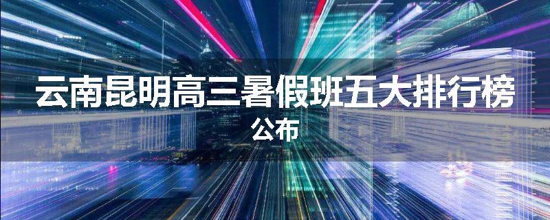 云南昆明高三暑假班五大排行榜公布