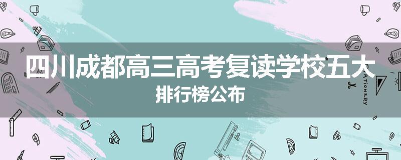 四川成都高三高考复读学校五大排行榜公布