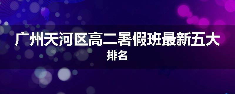 广州天河区高二暑假班最新五大排名