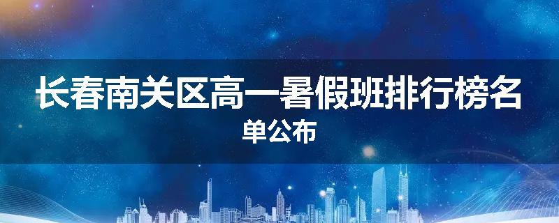 长春南关区高一暑假班排行榜名单公布