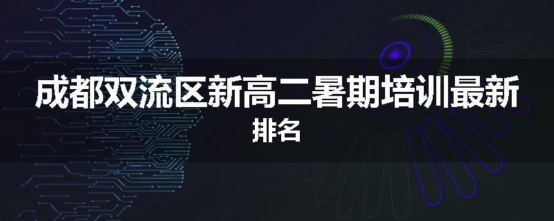 成都双流区新高二暑期培训最新排名