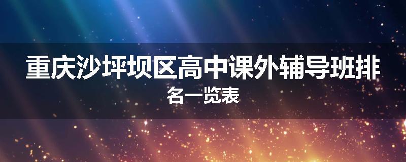 重庆沙坪坝区高中课外辅导班排名一览表