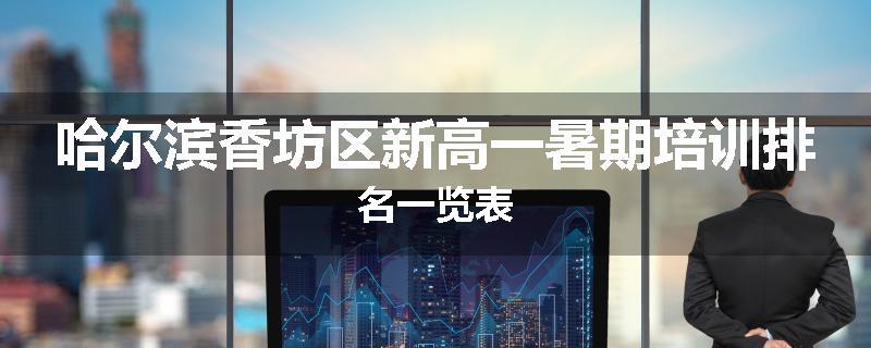 哈尔滨香坊区新高一暑期培训排名一览表