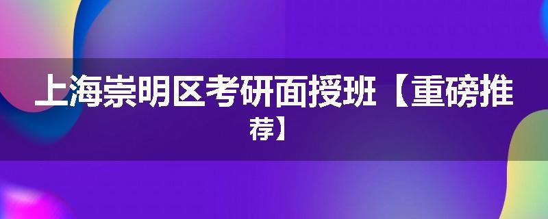 上海崇明区考研面授班【重磅推荐】