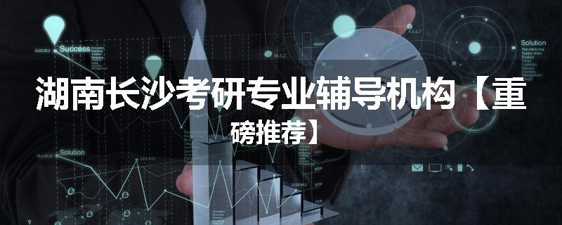 湖南长沙考研专业辅导机构【重磅推荐】