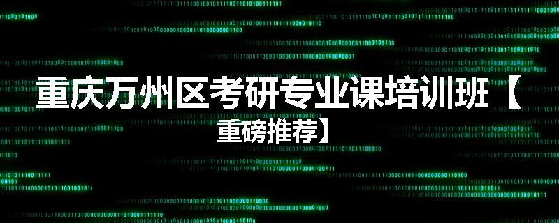 重庆万州区考研专业课培训班【重磅推荐】
