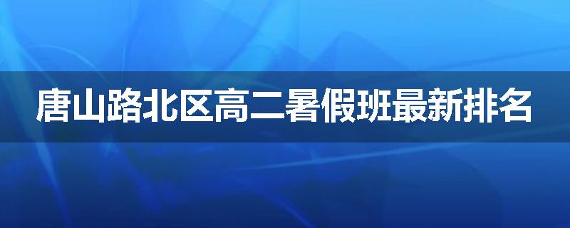 唐山路北区高二暑假班最新排名