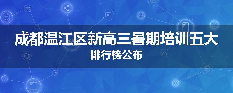 成都温江区新高三暑期培训五大排行榜公布