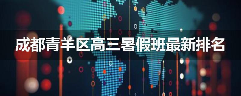 成都青羊区高三暑假班最新排名