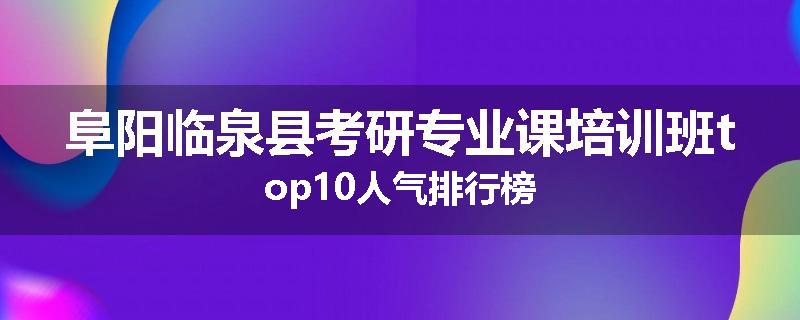 阜阳临泉县考研专业课培训班top10人气排行榜