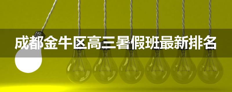 成都金牛区高三暑假班最新排名