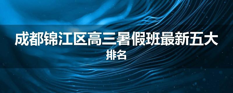 成都锦江区高三暑假班最新五大排名