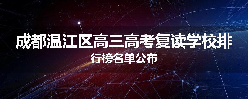 成都温江区高三高考复读学校排行榜名单公布