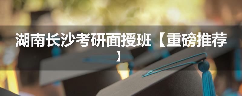 湖南长沙考研面授班【重磅推荐】