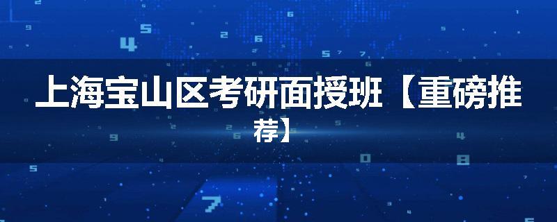 上海宝山区考研面授班【重磅推荐】
