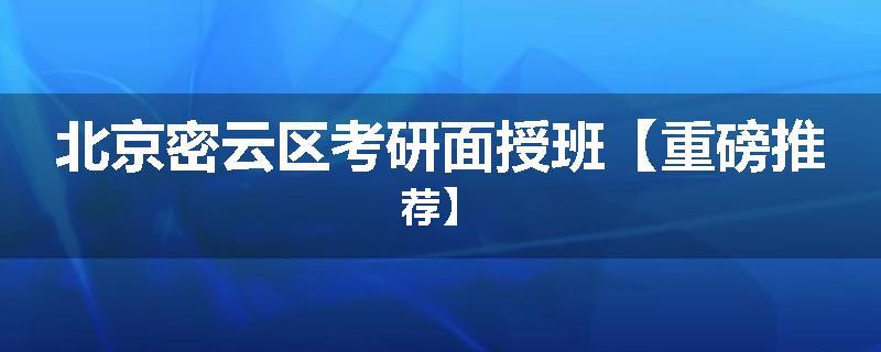 北京密云区考研面授班【重磅推荐】
