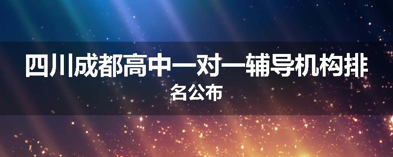 四川成都高中一对一辅导机构排名公布