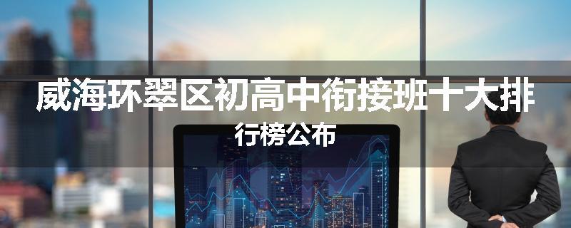 威海环翠区初高中衔接班十大排行榜公布