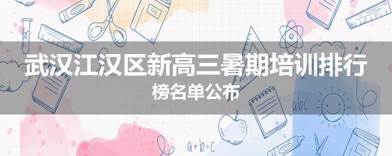 武汉江汉区新高三暑期培训排行榜名单公布