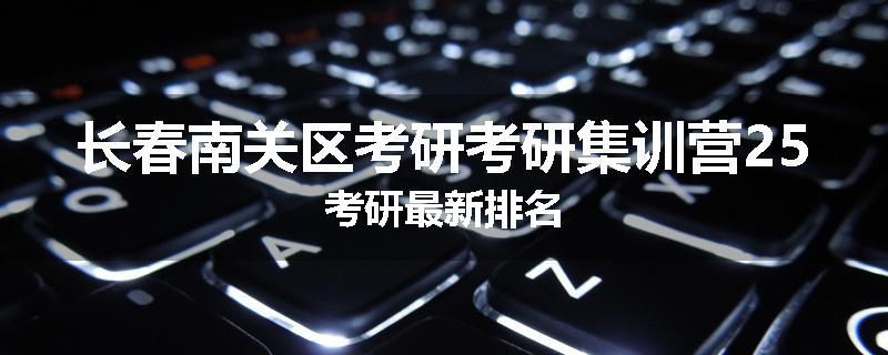 长春南关区考研考研集训营25考研最新排名