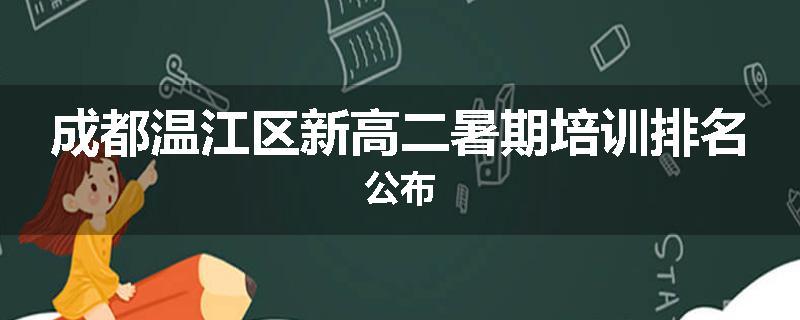 成都温江区新高二暑期培训排名公布