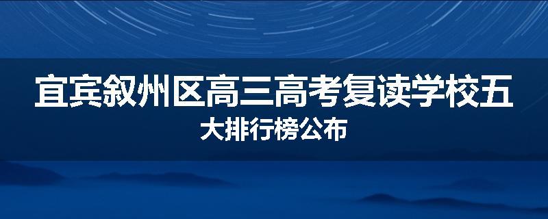 宜宾叙州区高三高考复读学校五大排行榜公布