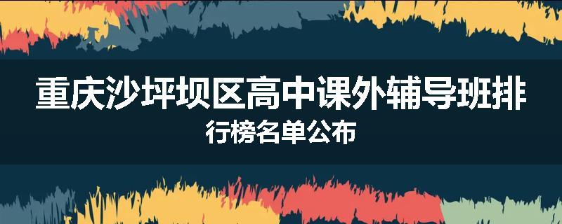 重庆沙坪坝区高中课外辅导班排行榜名单公布