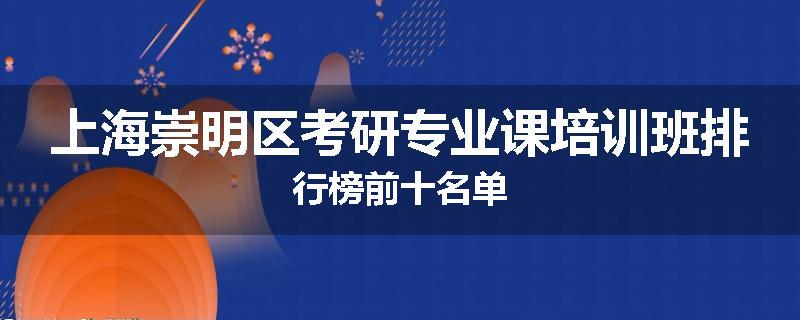 上海崇明区考研专业课培训班排行榜前十名单