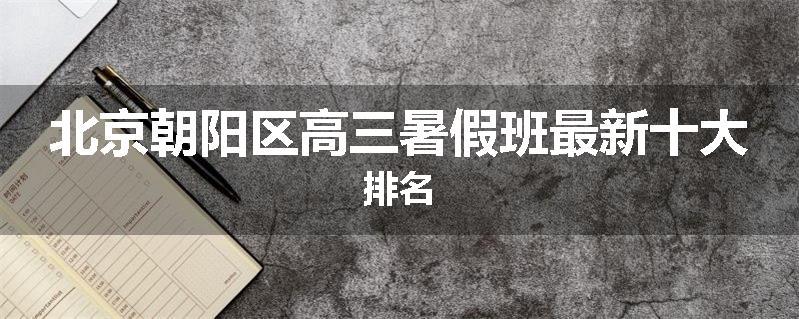 北京朝阳区高三暑假班最新十大排名