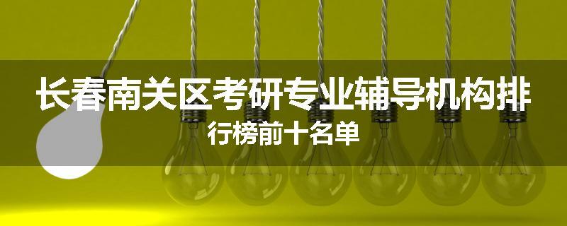长春南关区考研专业辅导机构排行榜前十名单