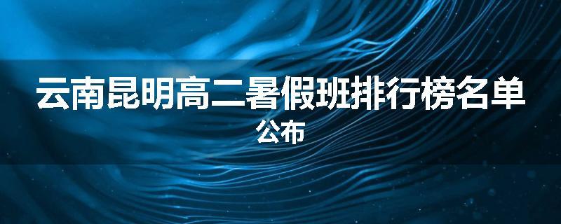 云南昆明高二暑假班排行榜名单公布