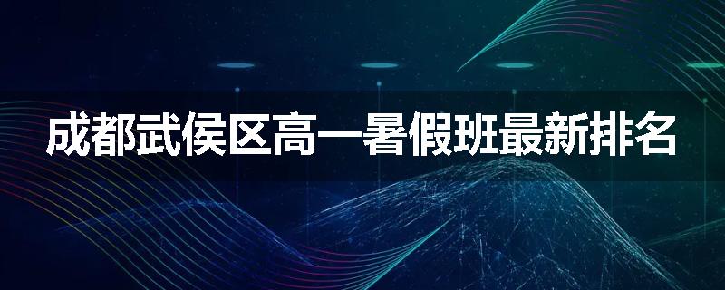 成都武侯区高一暑假班最新排名