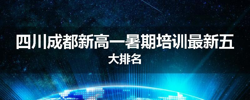 四川成都新高一暑期培训最新五大排名