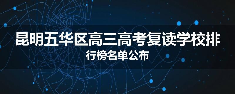 昆明五华区高三高考复读学校排行榜名单公布