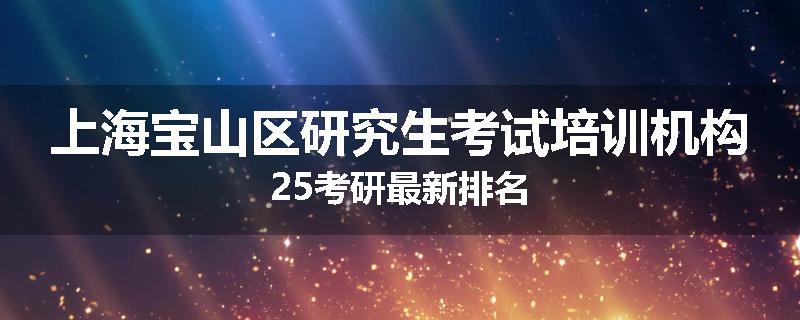 上海宝山区研究生考试培训机构25考研最新排名